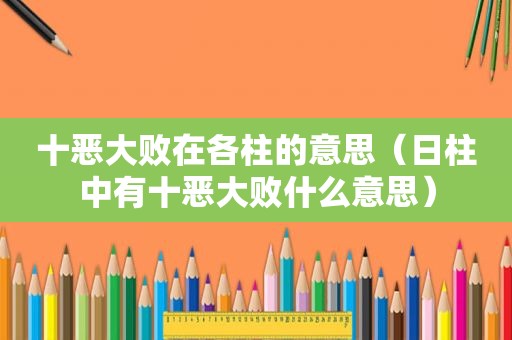 十恶大败在各柱的意思（日柱中有十恶大败什么意思）