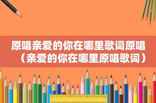 原唱亲爱的你在哪里歌词原唱（亲爱的你在哪里原唱歌词）
