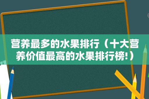 营养最多的水果排行（十大营养价值最高的水果排行榜!）
