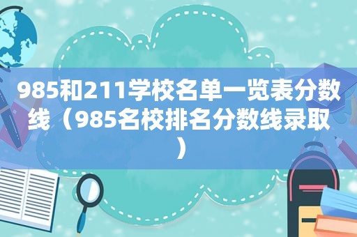 985和211学校名单一览表分数线（985名校排名分数线录取）