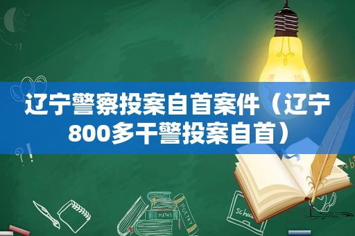 辽宁警察投案自首案件（辽宁800多干警投案自首）