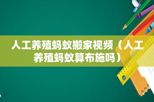 人工养殖蚂蚁搬家视频（人工养殖蚂蚁算布施吗）