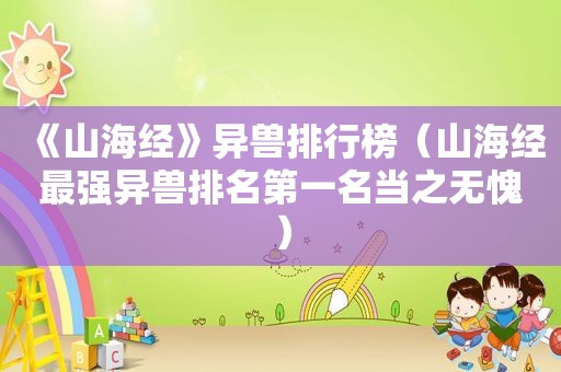 《山海经》异兽排行榜（山海经最强异兽排名第一名当之无愧）