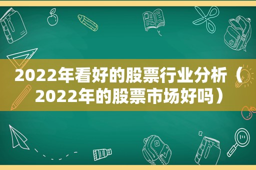2022年看好的股票行业分析（2022年的股票市场好吗）