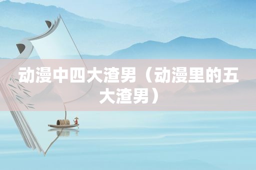 动漫中四大渣男（动漫里的五大渣男）