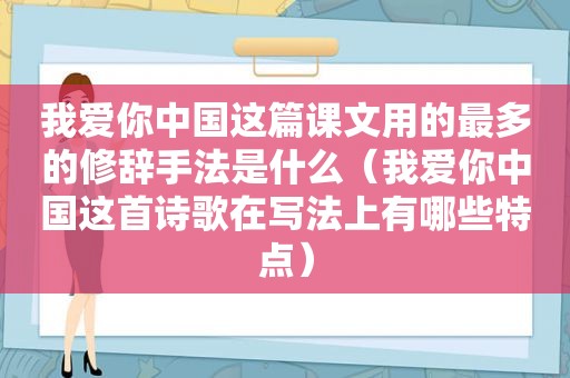我爱你中国这篇课文用的最多的修辞手法是什么（我爱你中国这首诗歌在写法上有哪些特点）
