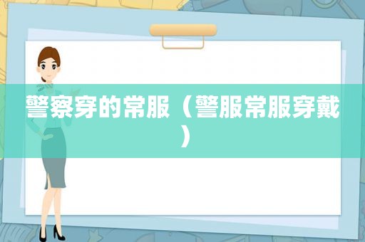 警察穿的常服（警服常服穿戴）