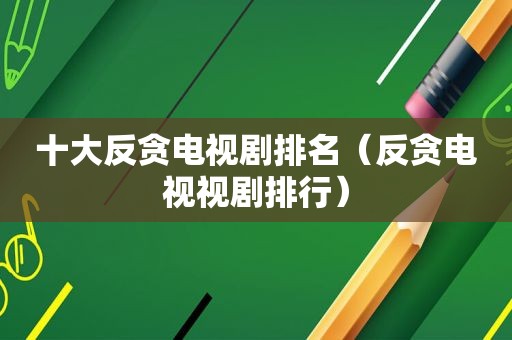 十大反贪电视剧排名（反贪电视视剧排行）