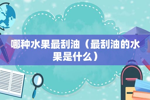 哪种水果最刮油（最刮油的水果是什么）