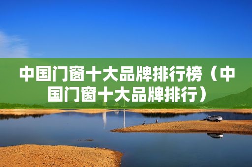 中国门窗十大品牌排行榜（中国门窗十大品牌排行）