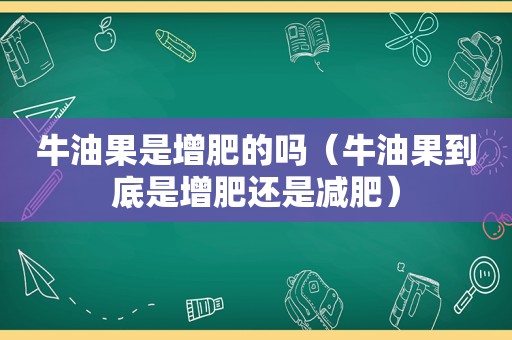牛油果是增肥的吗（牛油果到底是增肥还是减肥）