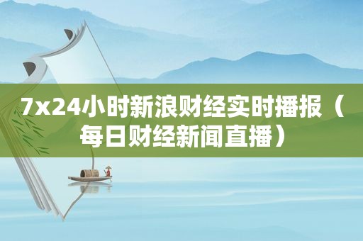 7x24小时新浪财经实时播报（每日财经新闻直播）
