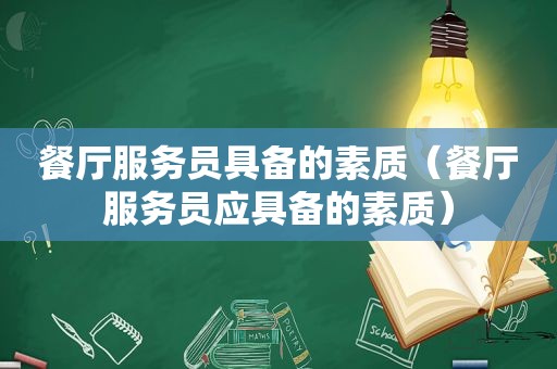餐厅服务员具备的素质（餐厅服务员应具备的素质）