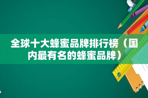 全球十大蜂蜜品牌排行榜（国内最有名的蜂蜜品牌）