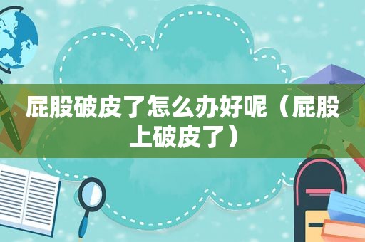  *** 破皮了怎么办好呢（ *** 上破皮了）
