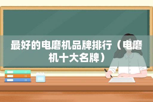 最好的电磨机品牌排行（电磨机十大名牌）