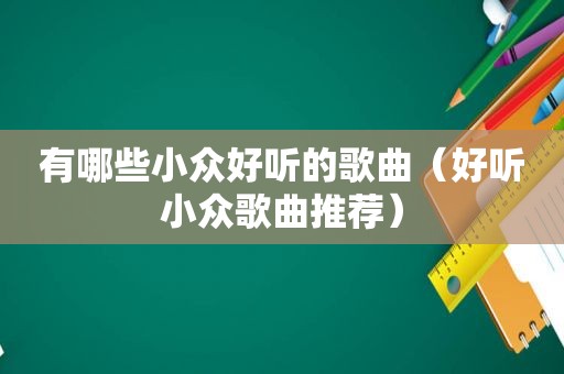 有哪些小众好听的歌曲（好听小众歌曲推荐）