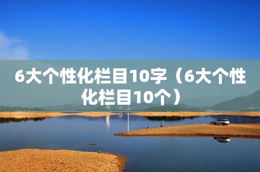 6大个性化栏目10字（6大个性化栏目10个）