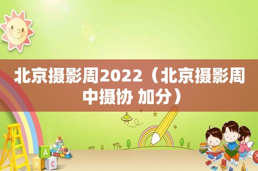 北京摄影周2022（北京摄影周 中摄协 加分）