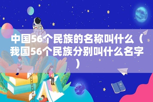 中国56个民族的名称叫什么（我国56个民族分别叫什么名字）