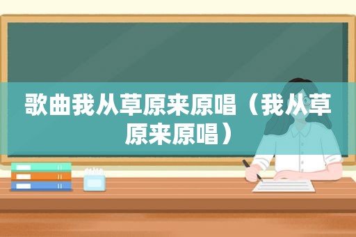 歌曲我从草原来原唱（我从草原来原唱）