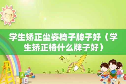 学生矫正坐姿椅子牌子好（学生矫正椅什么牌子好）