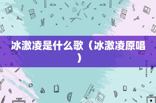 冰激凌是什么歌（冰激凌原唱）