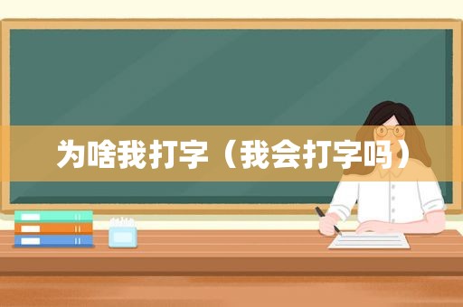 为啥我打字（我会打字吗）