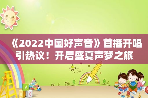 《2022中国好声音》首播开唱引热议！开启盛夏声梦之旅