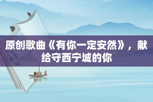 原创歌曲《有你一定安然》，献给守西宁城的你