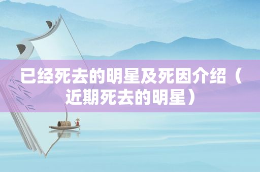 已经死去的明星及死因介绍（近期死去的明星）