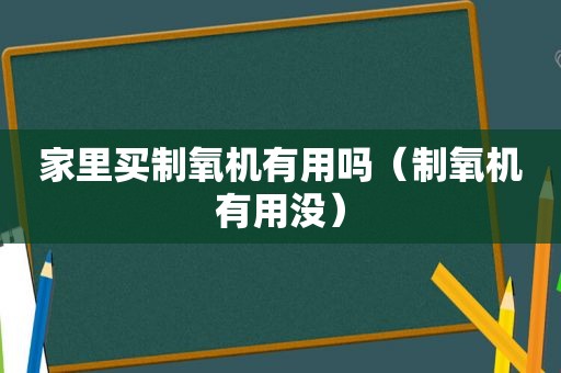 家里买制氧机有用吗（制氧机有用没）