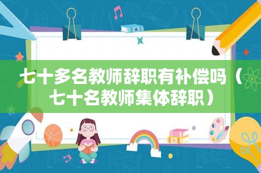 七十多名教师辞职有补偿吗（七十名教师集体辞职）