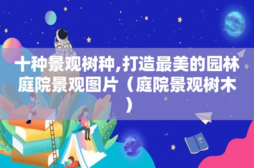 十种景观树种,打造最美的园林庭院景观图片（庭院景观树木）