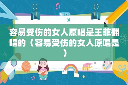容易受伤的女人原唱是王菲翻唱的（容易受伤的女人原唱是）