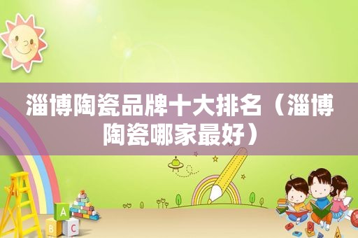 淄博陶瓷品牌十大排名（淄博陶瓷哪家最好）