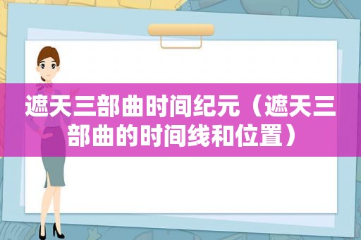 遮天三部曲时间纪元（遮天三部曲的时间线和位置）