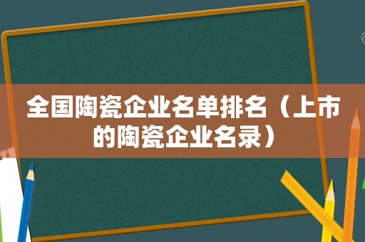 全国陶瓷企业名单排名（上市的陶瓷企业名录）
