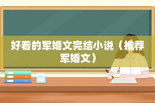 好看的军婚文完结小说（推荐军婚文）