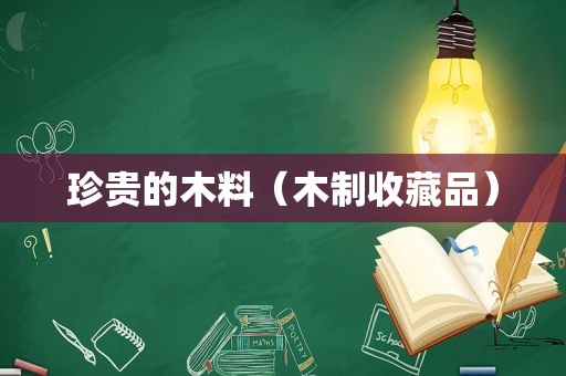 珍贵的木料（木制收藏品）