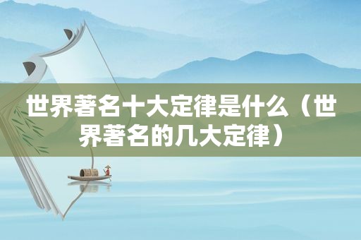 世界著名十大定律是什么（世界著名的几大定律）