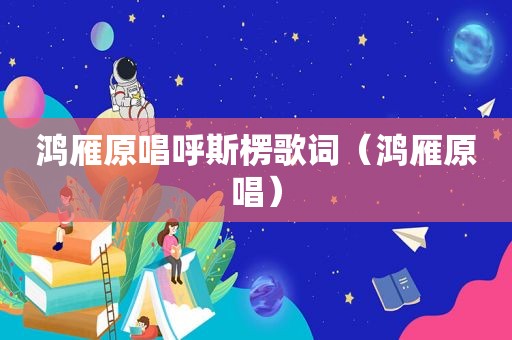 鸿雁原唱呼斯楞歌词（鸿雁原唱）