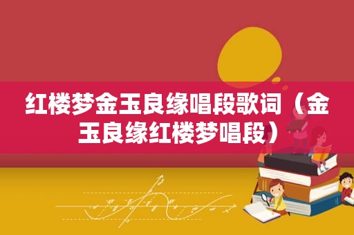 红楼梦金玉良缘唱段歌词（金玉良缘红楼梦唱段）
