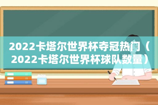 2022卡塔尔世界杯夺冠热门（2022卡塔尔世界杯球队数量）