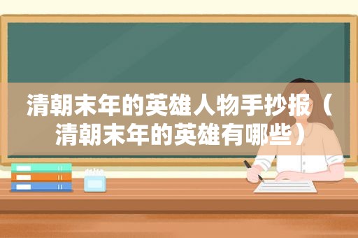 清朝末年的英雄人物手抄报（清朝末年的英雄有哪些）