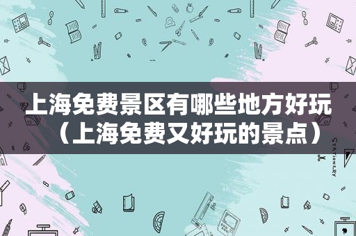 上海免费景区有哪些地方好玩（上海免费又好玩的景点）