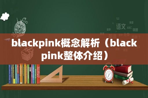 blackpink概念解析（blackpink整体介绍）