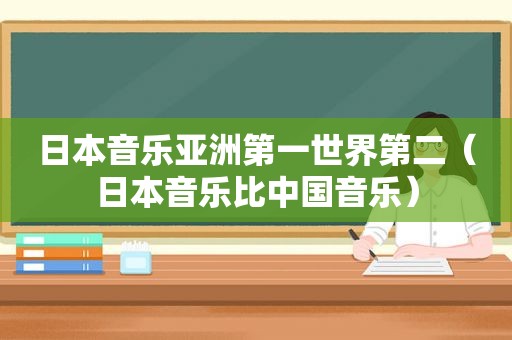 日本音乐亚洲第一世界第二（日本音乐比中国音乐）