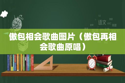 傲包相会歌曲图片（傲包再相会歌曲原唱）