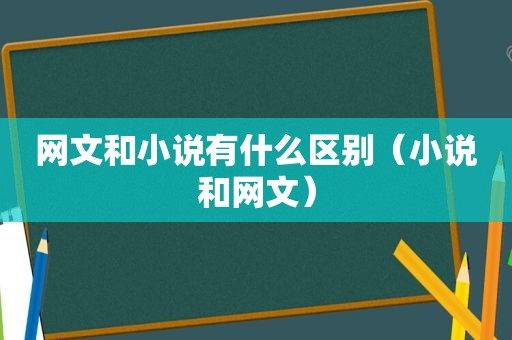 网文和小说有什么区别（小说和网文）